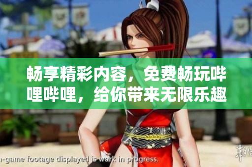 畅享精彩内容，免费畅玩哔哩哔哩，给你带来无限乐趣
