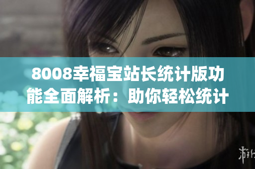 8008幸福宝站长统计版功能全面解析：助你轻松统计网站情况(1)