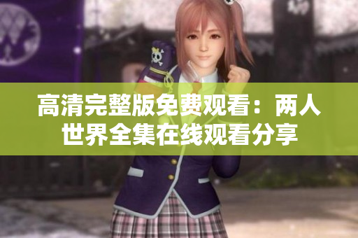 高清完整版免费观看：两人世界全集在线观看分享