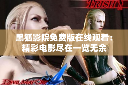 黑狐影院免费版在线观看：精彩电影尽在一览无余