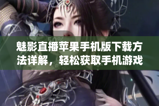 魅影直播苹果手机版下载方法详解，轻松获取手机游戏直播软件(1)