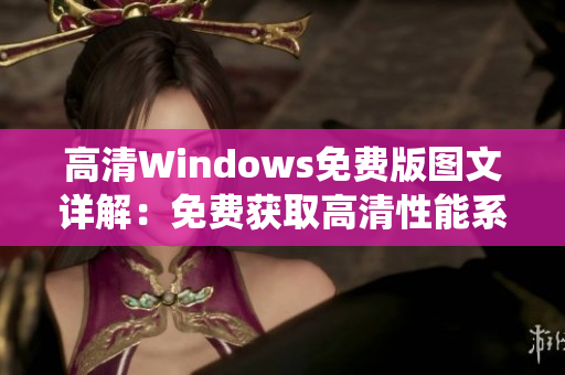高清Windows免费版图文详解：免费获取高清性能系统技巧分享。