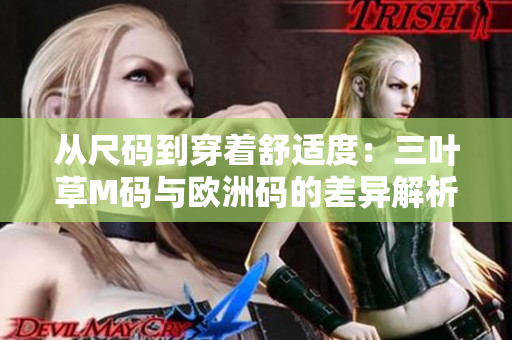 从尺码到穿着舒适度：三叶草M码与欧洲码的差异解析