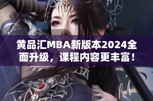黄品汇MBA新版本2024全面升级，课程内容更丰富！