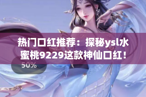 热门口红推荐：探秘ysl水蜜桃9229这款神仙口红！