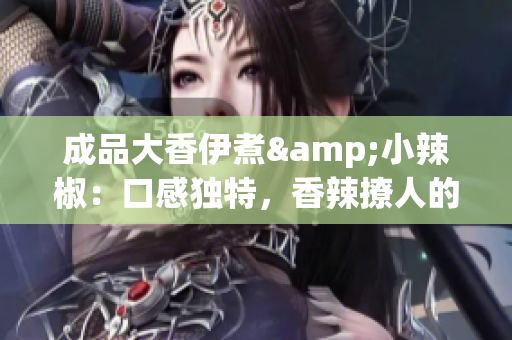 成品大香伊煮&小辣椒：口感独特，香辣撩人的餐饮品牌