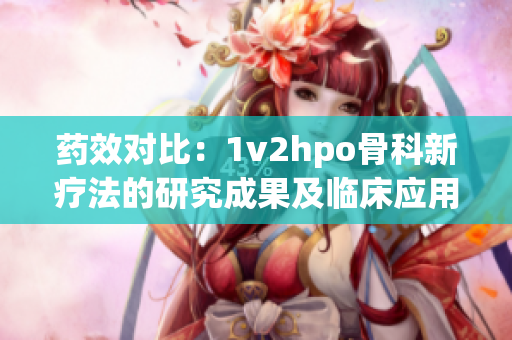 药效对比：1v2hpo骨科新疗法的研究成果及临床应用前景