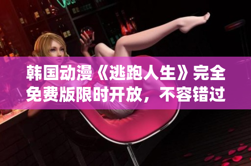 韩国动漫《逃跑人生》完全免费版限时开放，不容错过(1)
