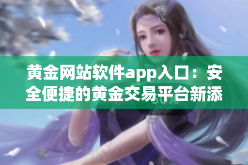 黄金网站软件app入口：安全便捷的黄金交易平台新添应用入口(1)