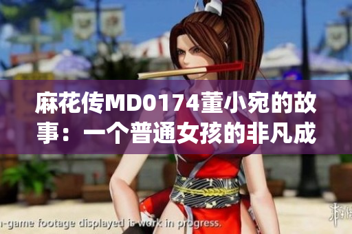 麻花传MD0174董小宛的故事：一个普通女孩的非凡成长经历(1)