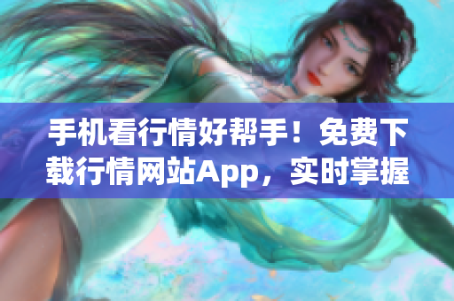 手机看行情好帮手！免费下载行情网站App，实时掌握股市动态！