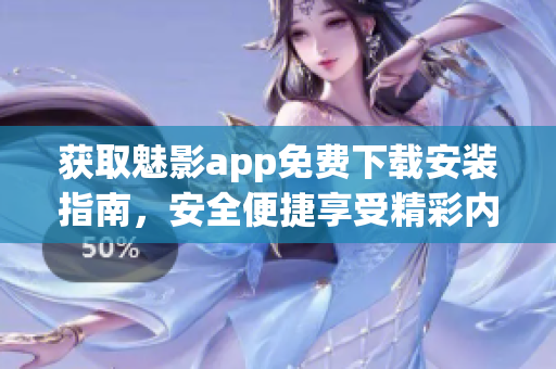 获取魅影app免费下载安装指南，安全便捷享受精彩内容
