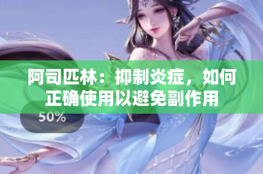 阿司匹林：抑制炎症，如何正确使用以避免副作用