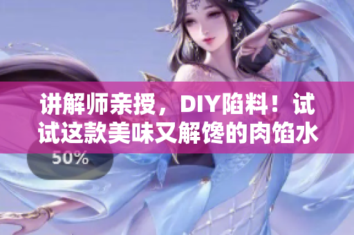 讲解师亲授，DIY陷料！试试这款美味又解馋的肉馅水饺吧！