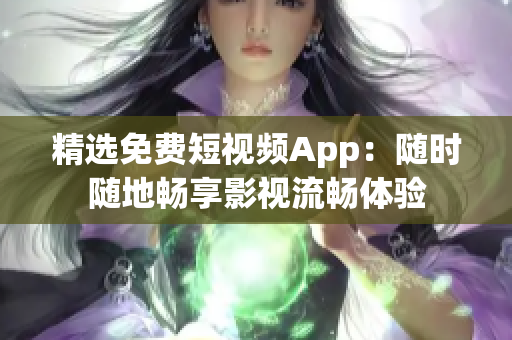 精选免费短视频App：随时随地畅享影视流畅体验