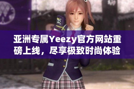 亚洲专属Yeezy官方网站重磅上线，尽享极致时尚体验！