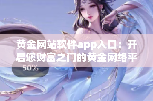 黄金网站软件app入口：开启您财富之门的黄金网络平台