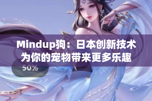 Mindup狗：日本创新技术为你的宠物带来更多乐趣
