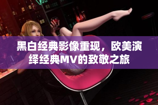 黑白经典影像重现，欧美演绎经典MV的致敬之旅