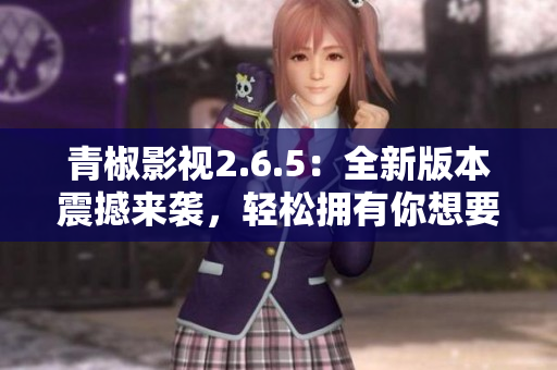 青椒影视2.6.5：全新版本震撼来袭，轻松拥有你想要的影视资源