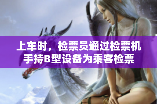 上车时，检票员通过检票机手持B型设备为乘客检票