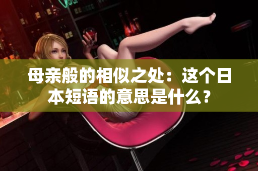 母亲般的相似之处：这个日本短语的意思是什么？