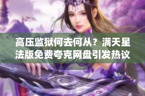 高压监狱何去何从？满天星法版免费夸克网盘引发热议(1)