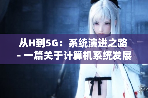 从H到5G：系统演进之路 - 一篇关于计算机系统发展的深入探讨