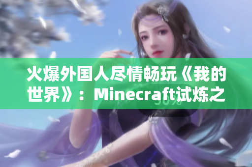 火爆外国人尽情畅玩《我的世界》：Minecraft试炼之旅