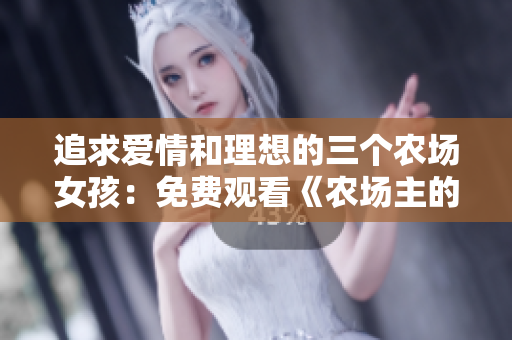 追求爱情和理想的三个农场女孩：免费观看《农场主的三个女儿集》