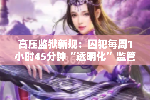 高压监狱新规：囚犯每周1小时45分钟“透明化”监管