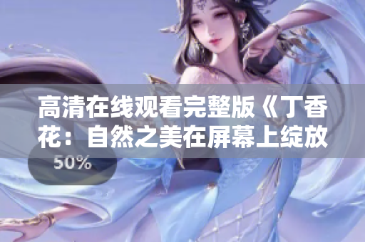 高清在线观看完整版《丁香花：自然之美在屏幕上绽放》