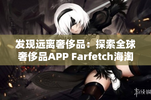 发现远离奢侈品：探索全球奢侈品APP Farfetch海淘