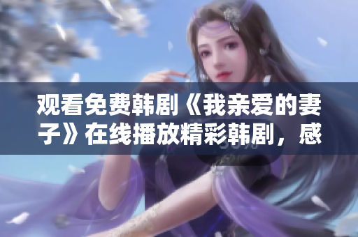 观看免费韩剧《我亲爱的妻子》在线播放精彩韩剧，感受爱情的力量