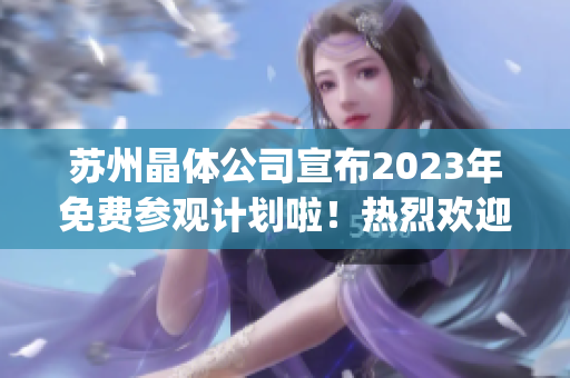 苏州晶体公司宣布2023年免费参观计划啦！热烈欢迎大家前来参观！(1)
