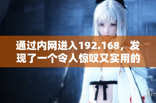 通过内网进入192.168，发现了一个令人惊叹又实用的网络宝库
