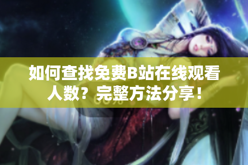 如何查找免费B站在线观看人数？完整方法分享！