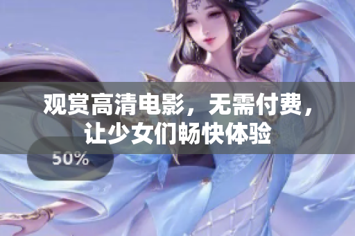 观赏高清电影，无需付费，让少女们畅快体验