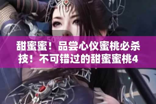 甜蜜蜜！品尝心仪蜜桃必杀技！不可错过的甜蜜蜜桃4款，解析口感与做法