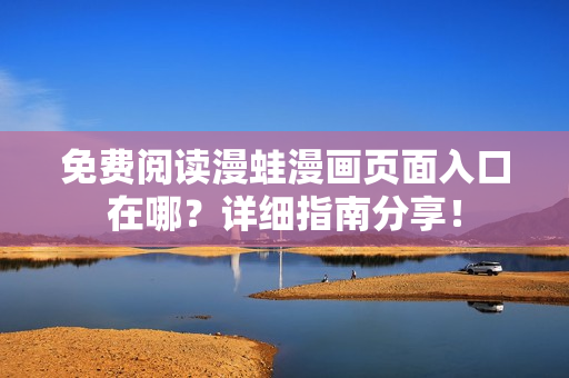 免费阅读漫蛙漫画页面入口在哪？详细指南分享！