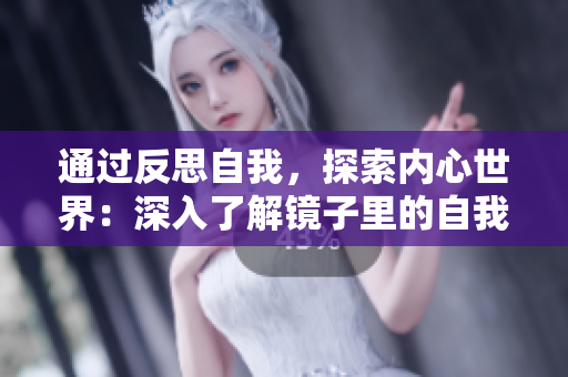 通过反思自我，探索内心世界：深入了解镜子里的自我认知