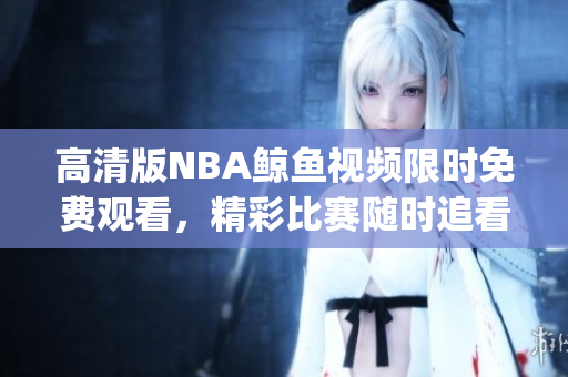 高清版NBA鲸鱼视频限时免费观看，精彩比赛随时追看(1)