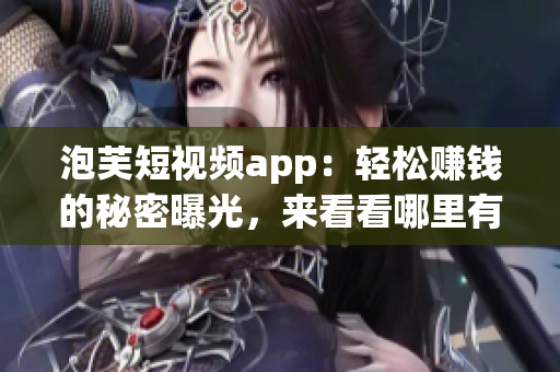 泡芙短视频app：轻松赚钱的秘密曝光，来看看哪里有赚钱机会(1)