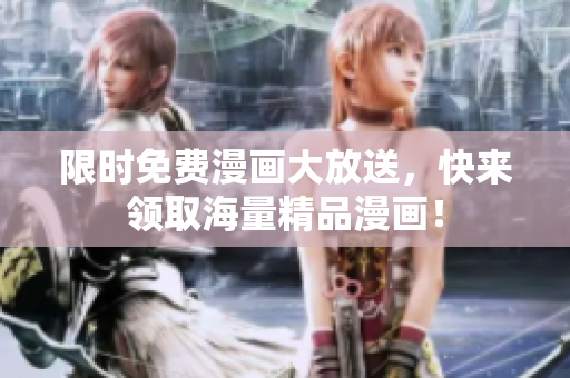 限时免费漫画大放送，快来领取海量精品漫画！