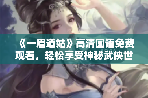 《一眉道姑》高清国语免费观看，轻松享受神秘武侠世界的奇幻之旅