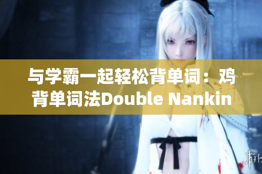 与学霸一起轻松背单词：鸡背单词法Double Nanking(1)