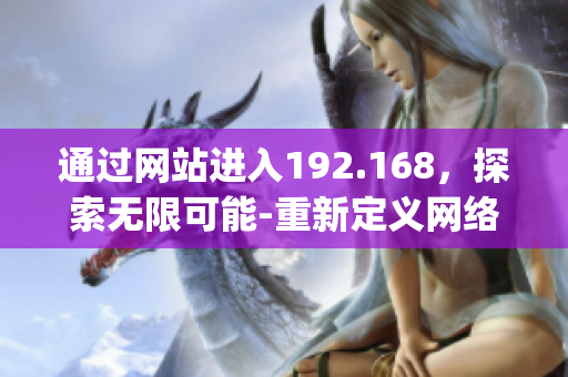 通过网站进入192.168，探索无限可能-重新定义网络探索(1)