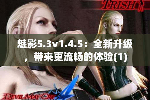 魅影5.3v1.4.5：全新升级，带来更流畅的体验(1)