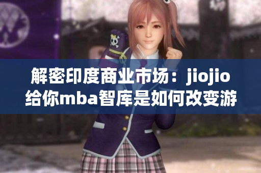 解密印度商业市场：jiojio给你mba智库是如何改变游戏规则的(1)