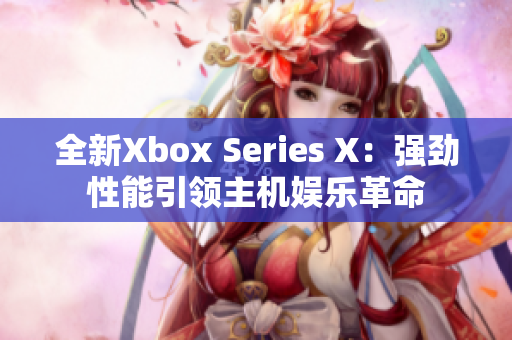 全新Xbox Series X：强劲性能引领主机娱乐革命